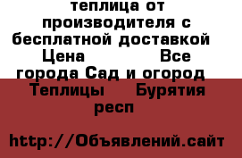 теплица от производителя с бесплатной доставкой › Цена ­ 11 450 - Все города Сад и огород » Теплицы   . Бурятия респ.